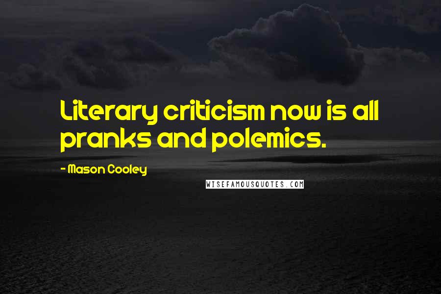 Mason Cooley Quotes: Literary criticism now is all pranks and polemics.
