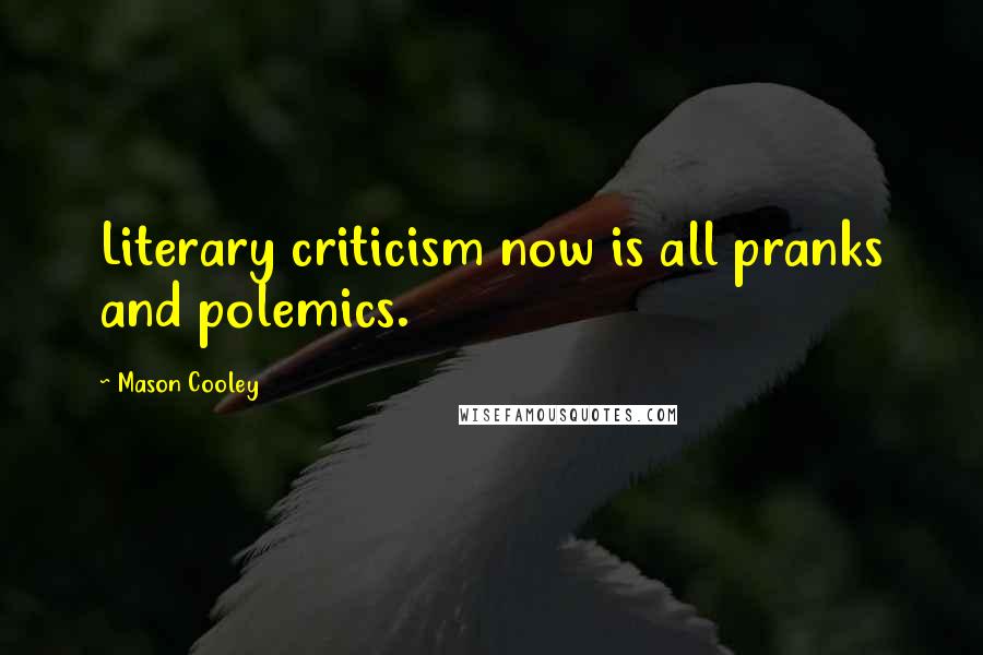 Mason Cooley Quotes: Literary criticism now is all pranks and polemics.
