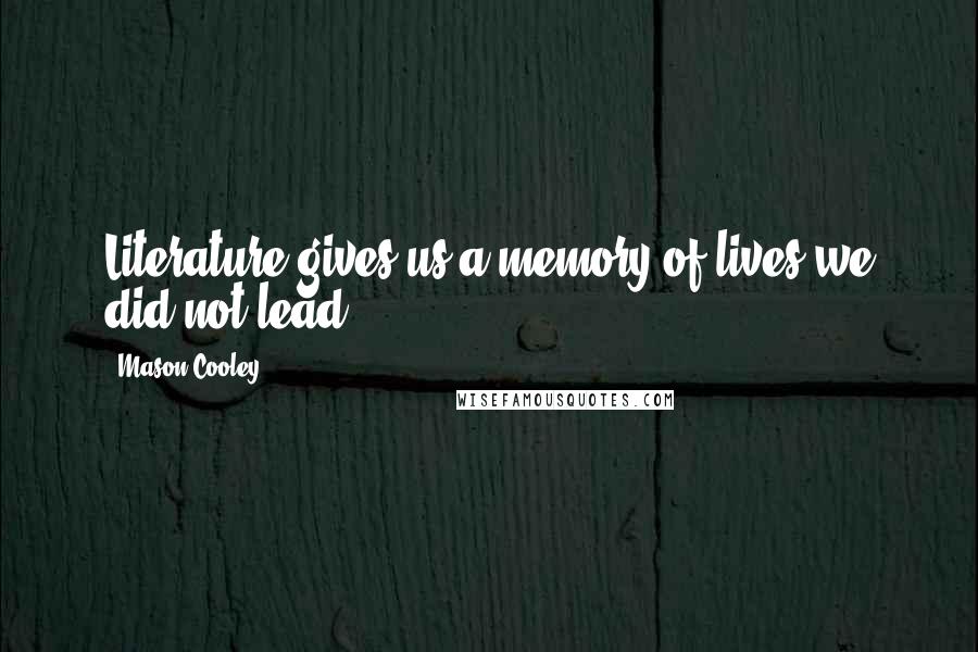 Mason Cooley Quotes: Literature gives us a memory of lives we did not lead.
