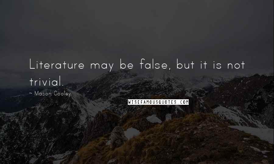 Mason Cooley Quotes: Literature may be false, but it is not trivial.