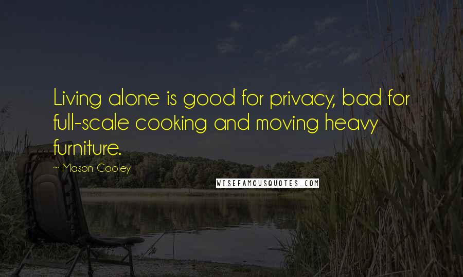 Mason Cooley Quotes: Living alone is good for privacy, bad for full-scale cooking and moving heavy furniture.