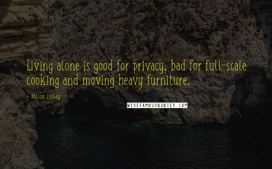 Mason Cooley Quotes: Living alone is good for privacy, bad for full-scale cooking and moving heavy furniture.