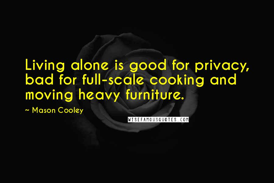 Mason Cooley Quotes: Living alone is good for privacy, bad for full-scale cooking and moving heavy furniture.