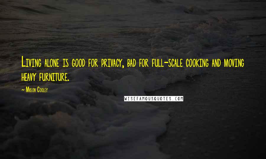 Mason Cooley Quotes: Living alone is good for privacy, bad for full-scale cooking and moving heavy furniture.