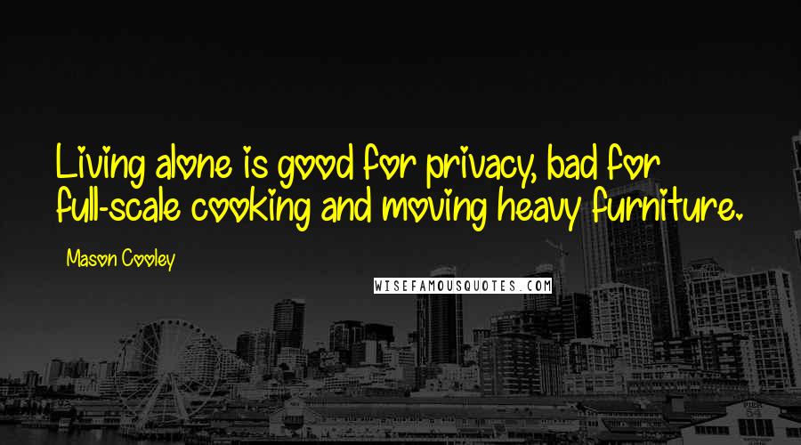 Mason Cooley Quotes: Living alone is good for privacy, bad for full-scale cooking and moving heavy furniture.