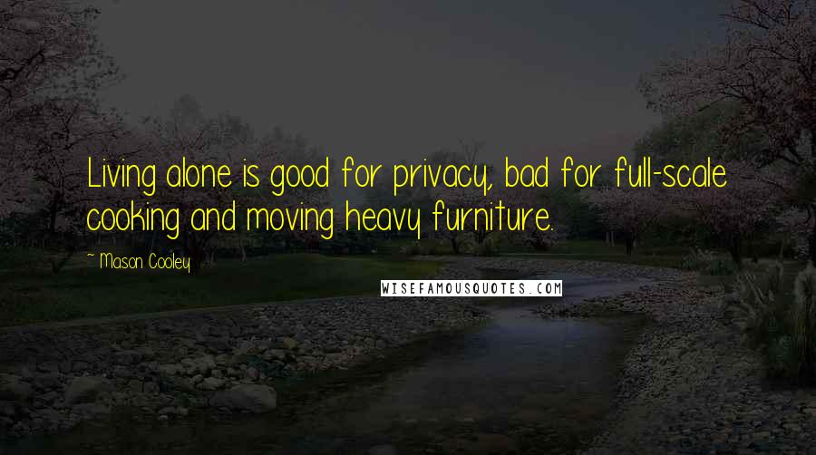 Mason Cooley Quotes: Living alone is good for privacy, bad for full-scale cooking and moving heavy furniture.