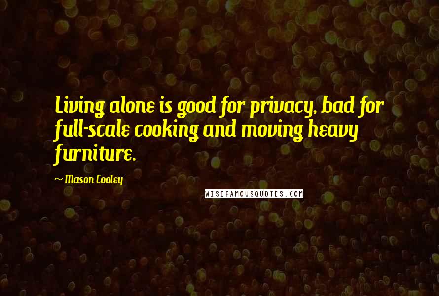 Mason Cooley Quotes: Living alone is good for privacy, bad for full-scale cooking and moving heavy furniture.