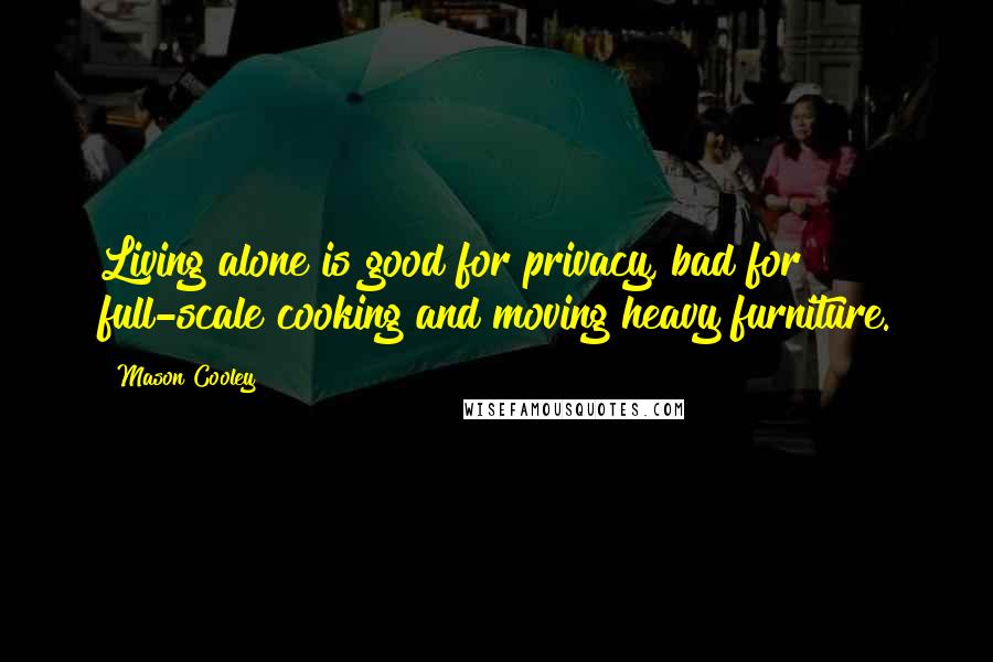Mason Cooley Quotes: Living alone is good for privacy, bad for full-scale cooking and moving heavy furniture.