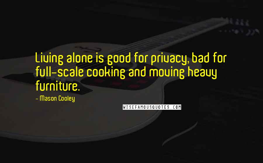 Mason Cooley Quotes: Living alone is good for privacy, bad for full-scale cooking and moving heavy furniture.