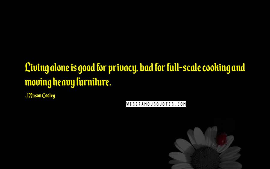 Mason Cooley Quotes: Living alone is good for privacy, bad for full-scale cooking and moving heavy furniture.