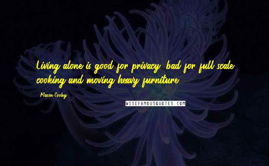 Mason Cooley Quotes: Living alone is good for privacy, bad for full-scale cooking and moving heavy furniture.