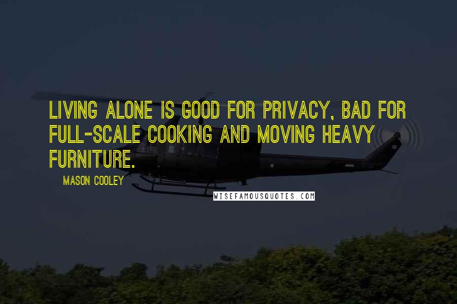 Mason Cooley Quotes: Living alone is good for privacy, bad for full-scale cooking and moving heavy furniture.