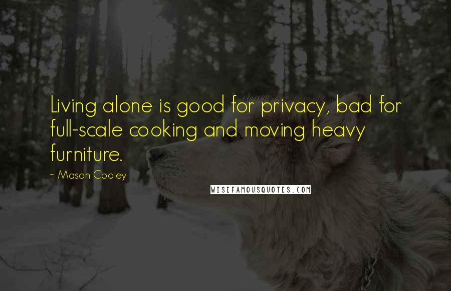 Mason Cooley Quotes: Living alone is good for privacy, bad for full-scale cooking and moving heavy furniture.