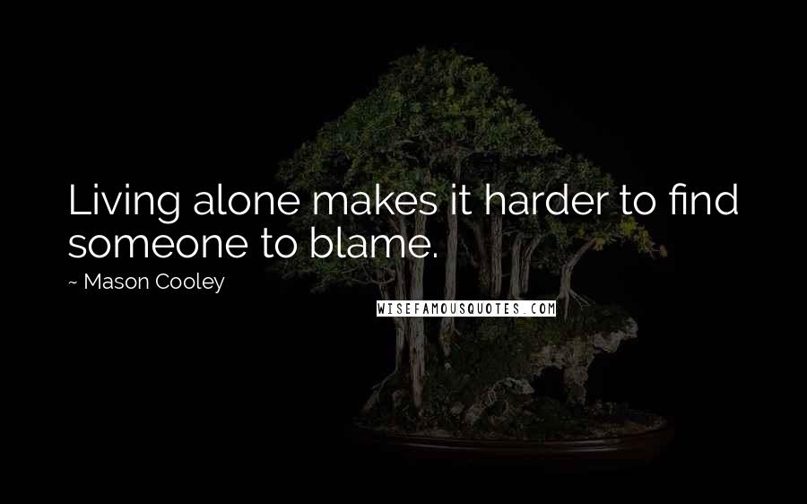 Mason Cooley Quotes: Living alone makes it harder to find someone to blame.