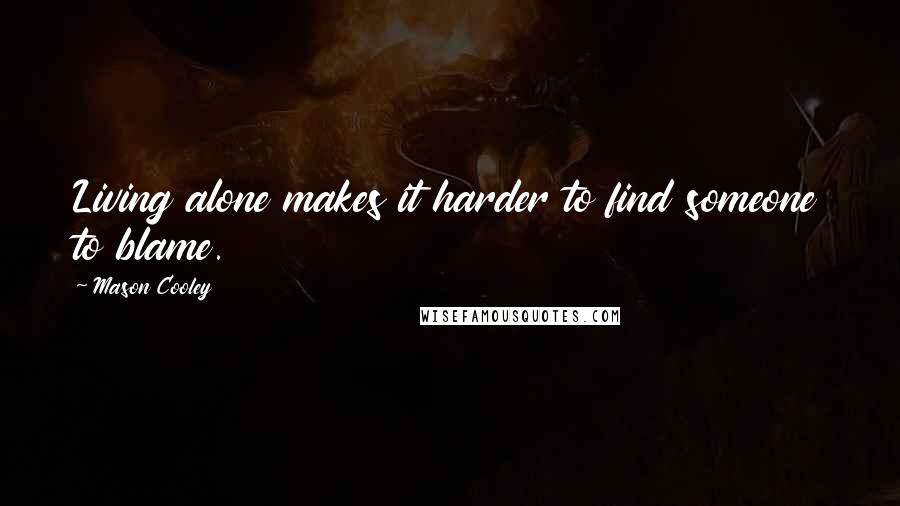 Mason Cooley Quotes: Living alone makes it harder to find someone to blame.