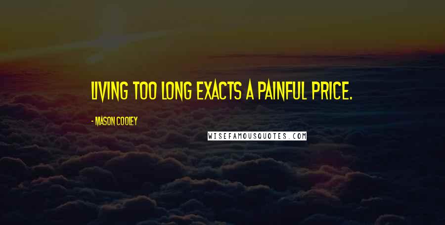 Mason Cooley Quotes: Living too long exacts a painful price.