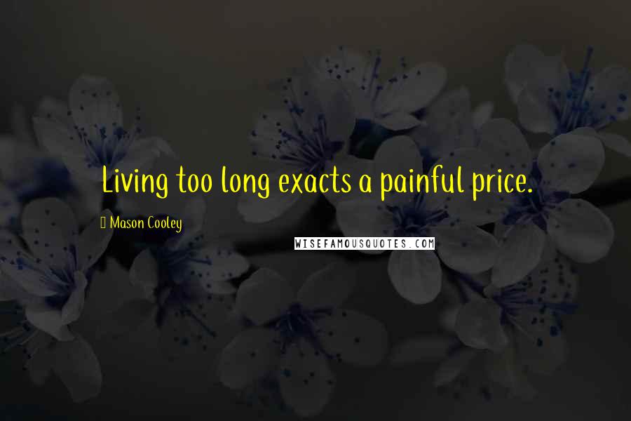 Mason Cooley Quotes: Living too long exacts a painful price.