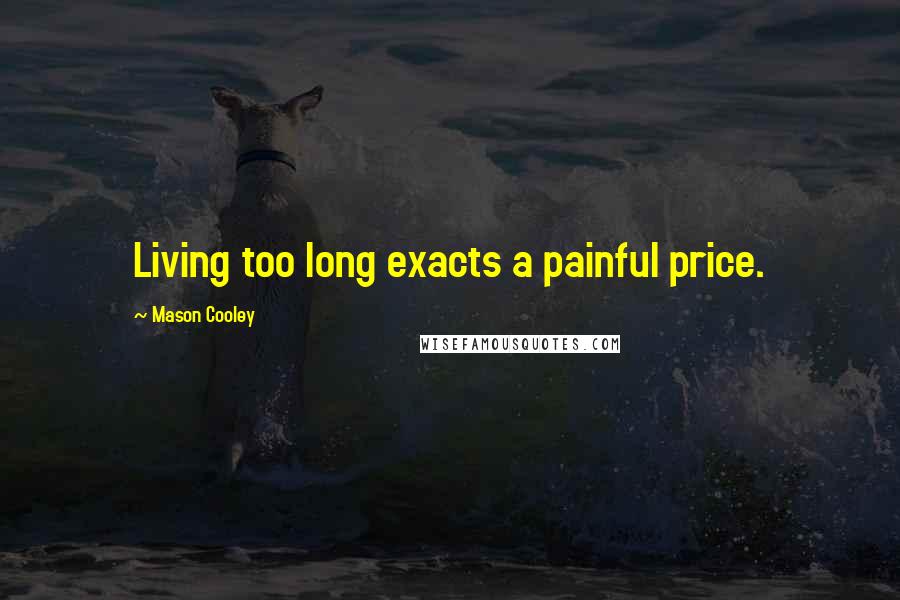 Mason Cooley Quotes: Living too long exacts a painful price.