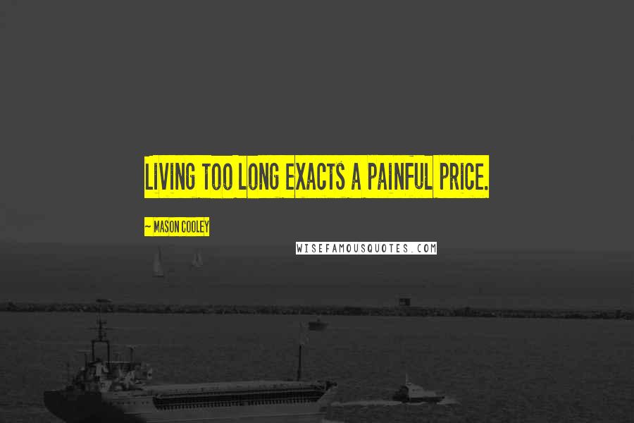 Mason Cooley Quotes: Living too long exacts a painful price.
