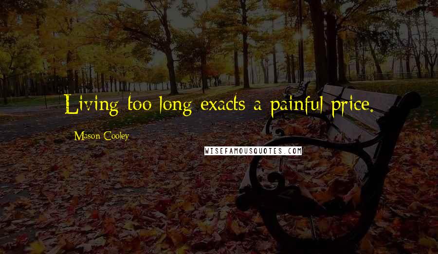 Mason Cooley Quotes: Living too long exacts a painful price.