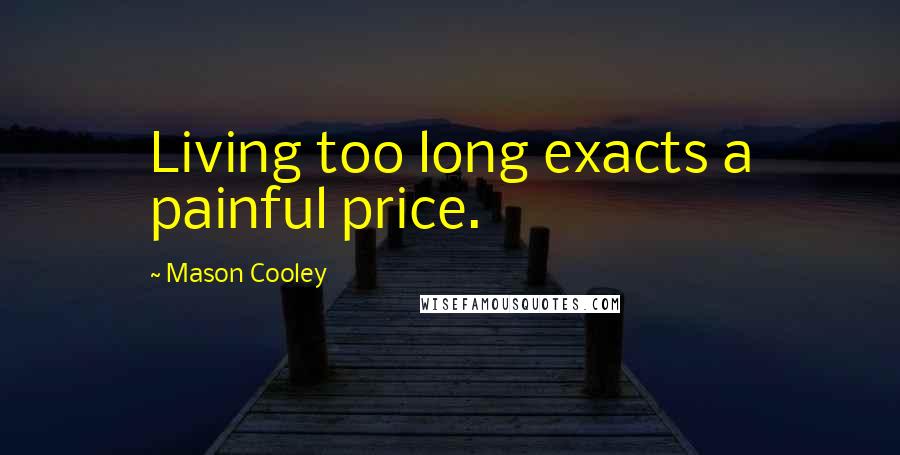 Mason Cooley Quotes: Living too long exacts a painful price.