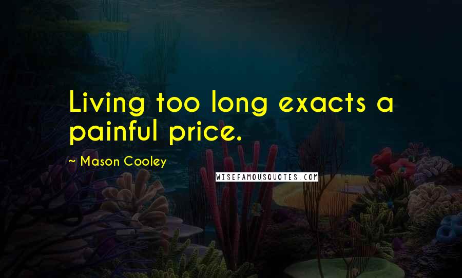 Mason Cooley Quotes: Living too long exacts a painful price.