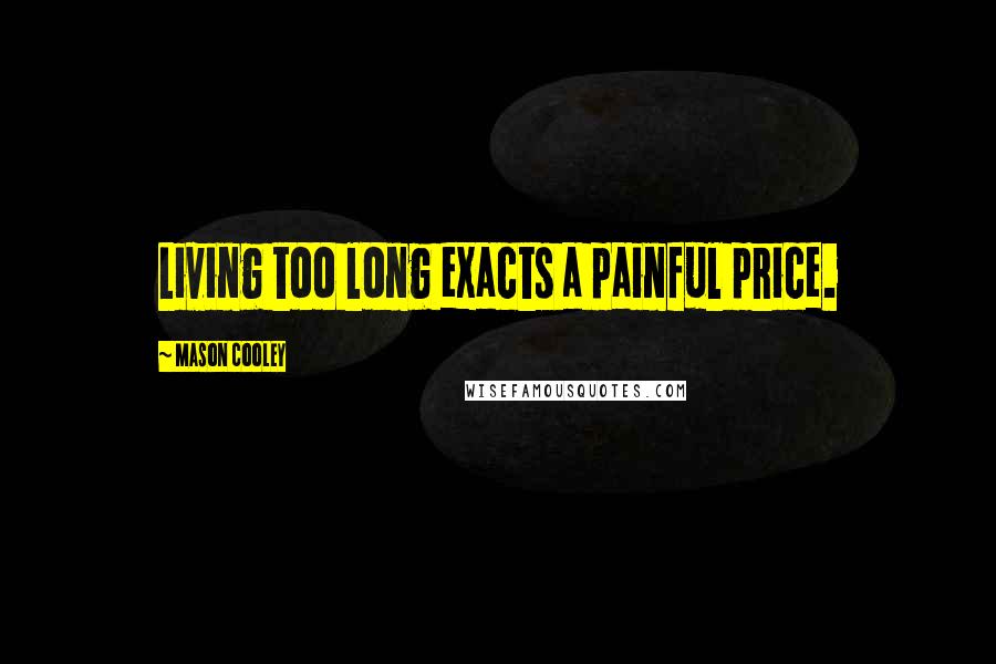 Mason Cooley Quotes: Living too long exacts a painful price.