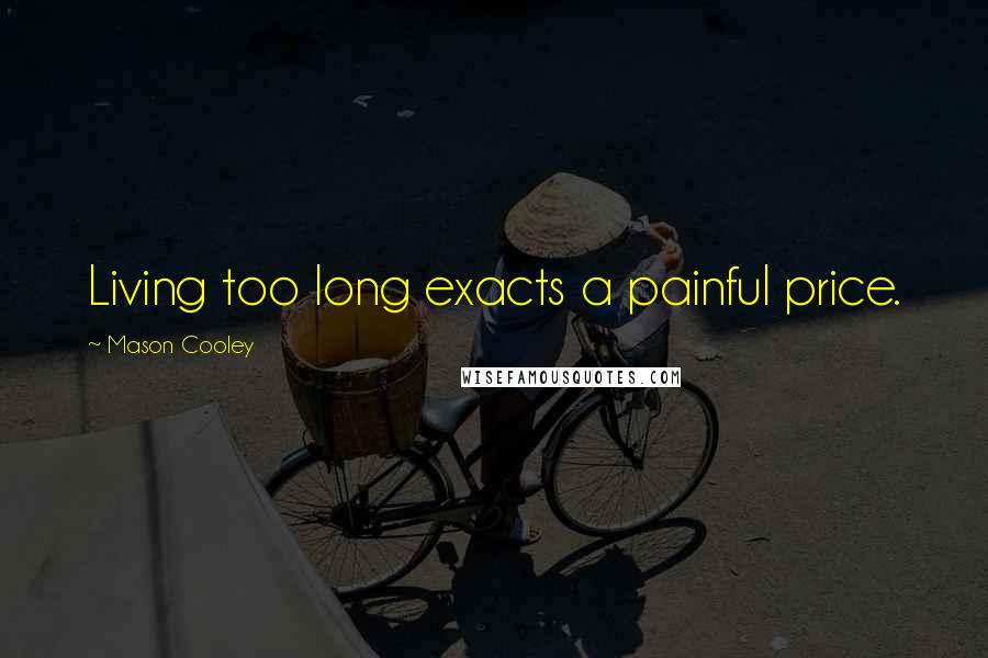 Mason Cooley Quotes: Living too long exacts a painful price.