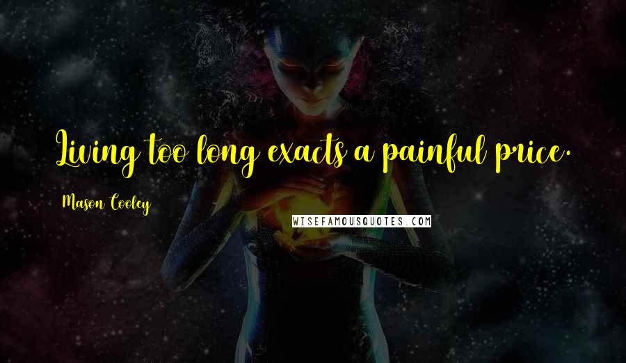 Mason Cooley Quotes: Living too long exacts a painful price.