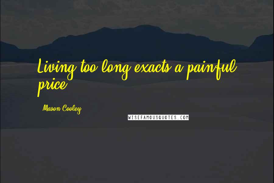 Mason Cooley Quotes: Living too long exacts a painful price.