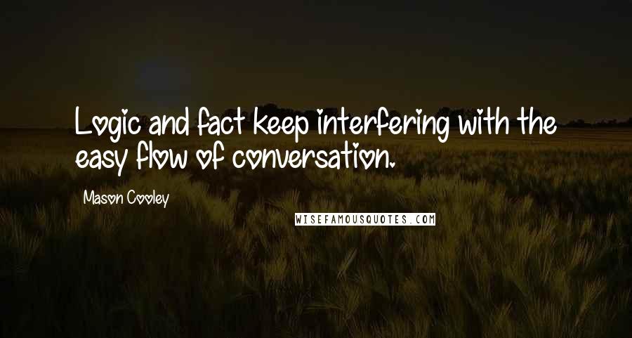 Mason Cooley Quotes: Logic and fact keep interfering with the easy flow of conversation.