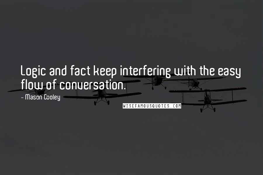 Mason Cooley Quotes: Logic and fact keep interfering with the easy flow of conversation.