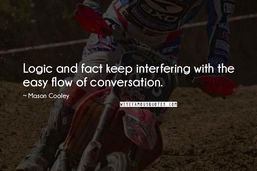 Mason Cooley Quotes: Logic and fact keep interfering with the easy flow of conversation.