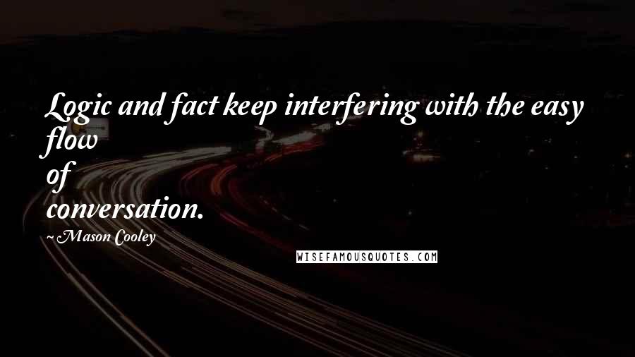 Mason Cooley Quotes: Logic and fact keep interfering with the easy flow of conversation.