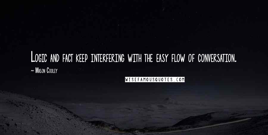 Mason Cooley Quotes: Logic and fact keep interfering with the easy flow of conversation.