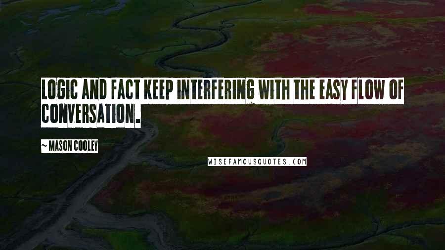 Mason Cooley Quotes: Logic and fact keep interfering with the easy flow of conversation.