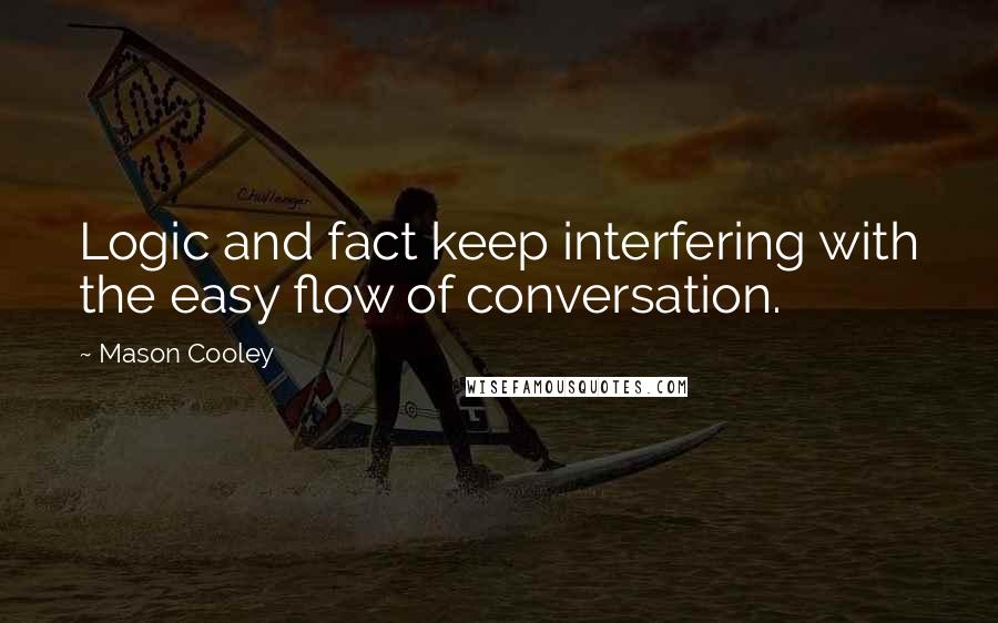 Mason Cooley Quotes: Logic and fact keep interfering with the easy flow of conversation.
