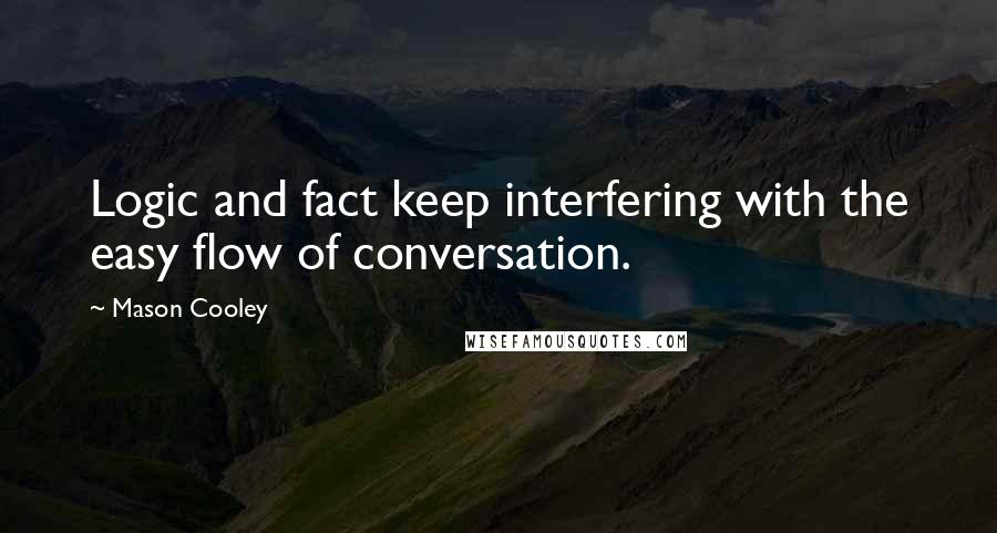 Mason Cooley Quotes: Logic and fact keep interfering with the easy flow of conversation.