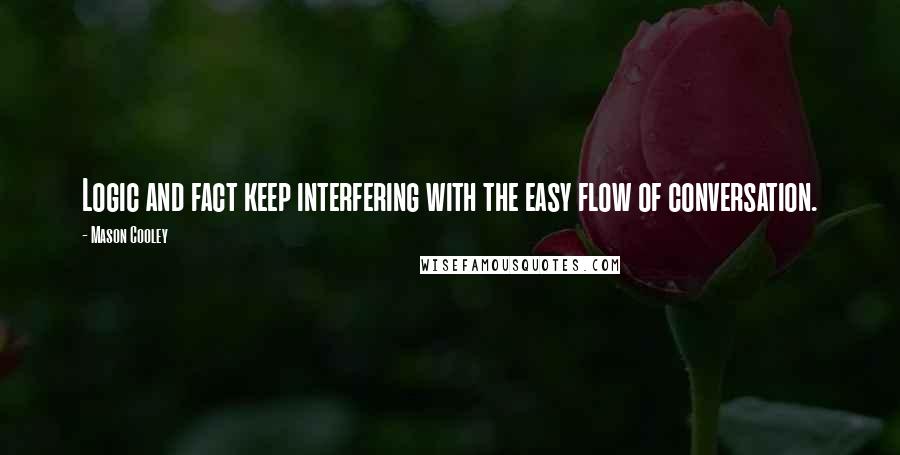 Mason Cooley Quotes: Logic and fact keep interfering with the easy flow of conversation.