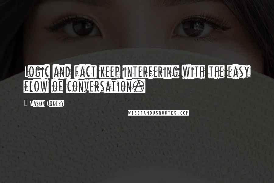 Mason Cooley Quotes: Logic and fact keep interfering with the easy flow of conversation.