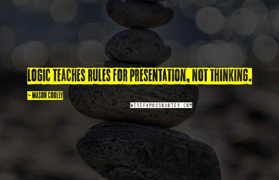 Mason Cooley Quotes: Logic teaches rules for presentation, not thinking.