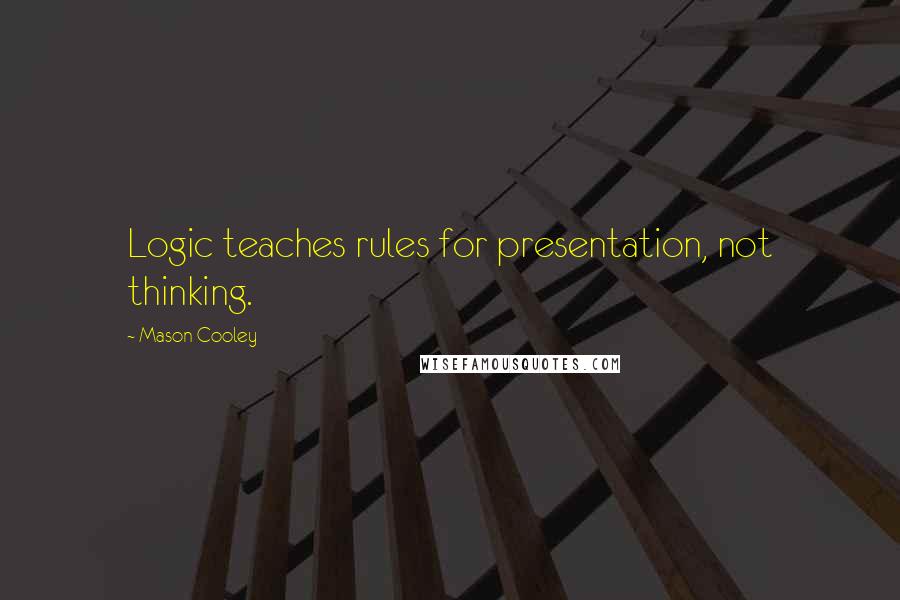 Mason Cooley Quotes: Logic teaches rules for presentation, not thinking.