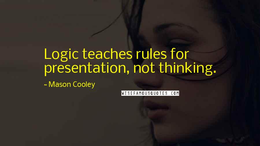 Mason Cooley Quotes: Logic teaches rules for presentation, not thinking.