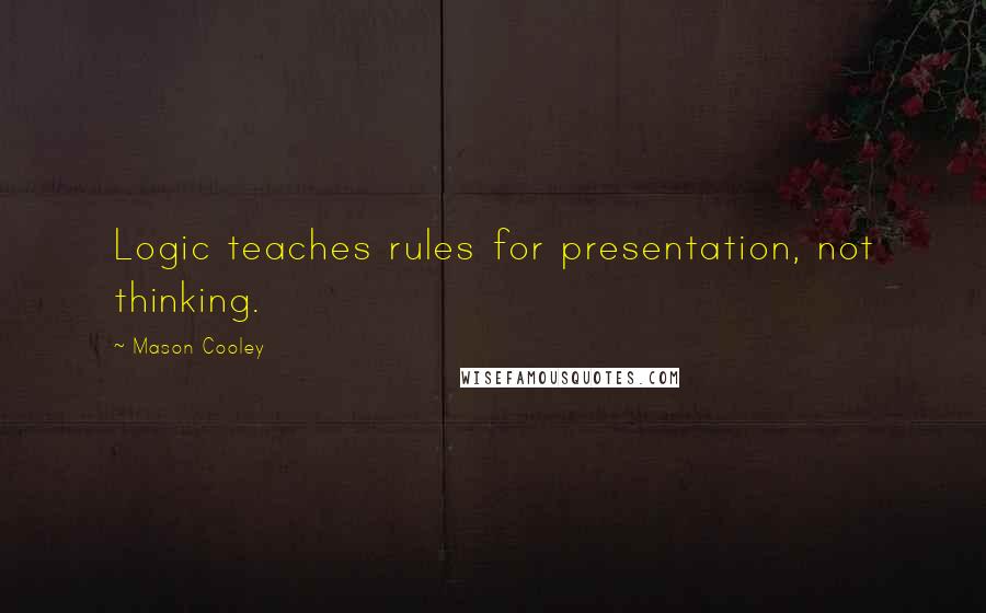 Mason Cooley Quotes: Logic teaches rules for presentation, not thinking.