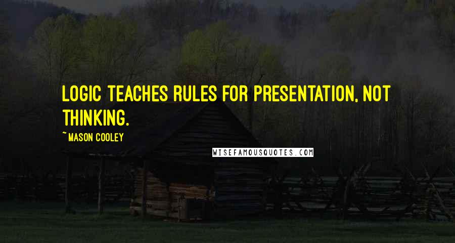 Mason Cooley Quotes: Logic teaches rules for presentation, not thinking.