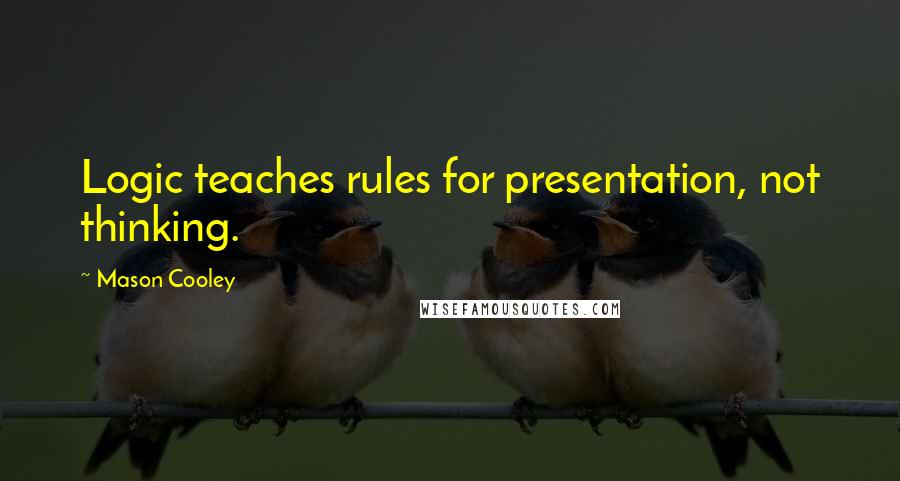 Mason Cooley Quotes: Logic teaches rules for presentation, not thinking.