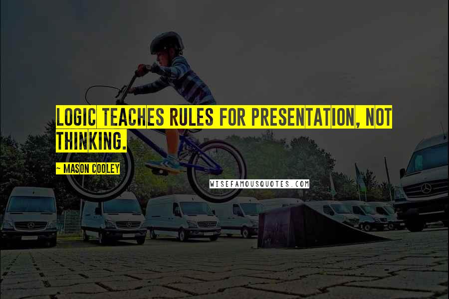 Mason Cooley Quotes: Logic teaches rules for presentation, not thinking.