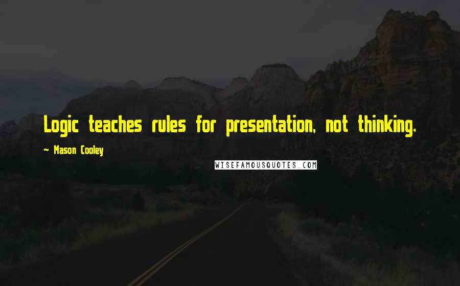 Mason Cooley Quotes: Logic teaches rules for presentation, not thinking.