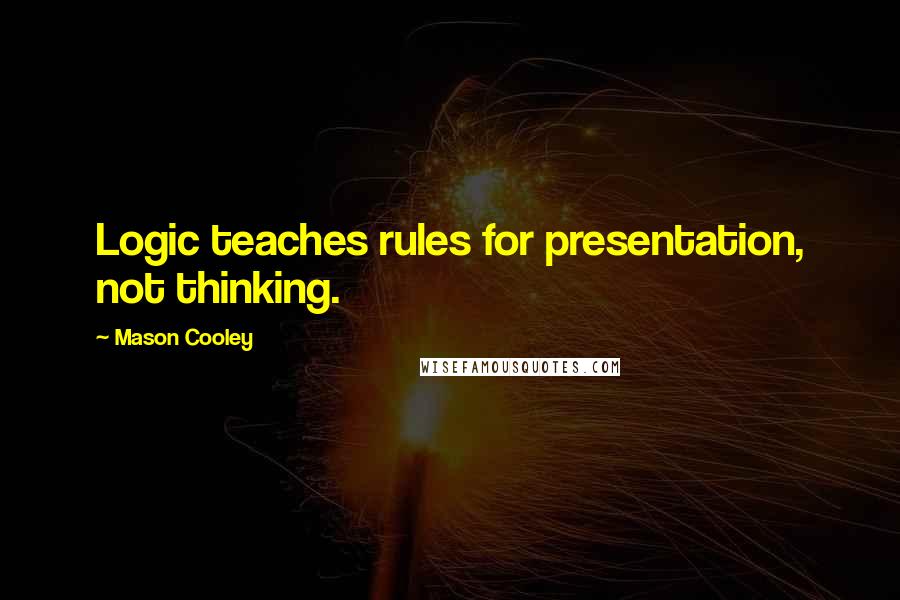 Mason Cooley Quotes: Logic teaches rules for presentation, not thinking.