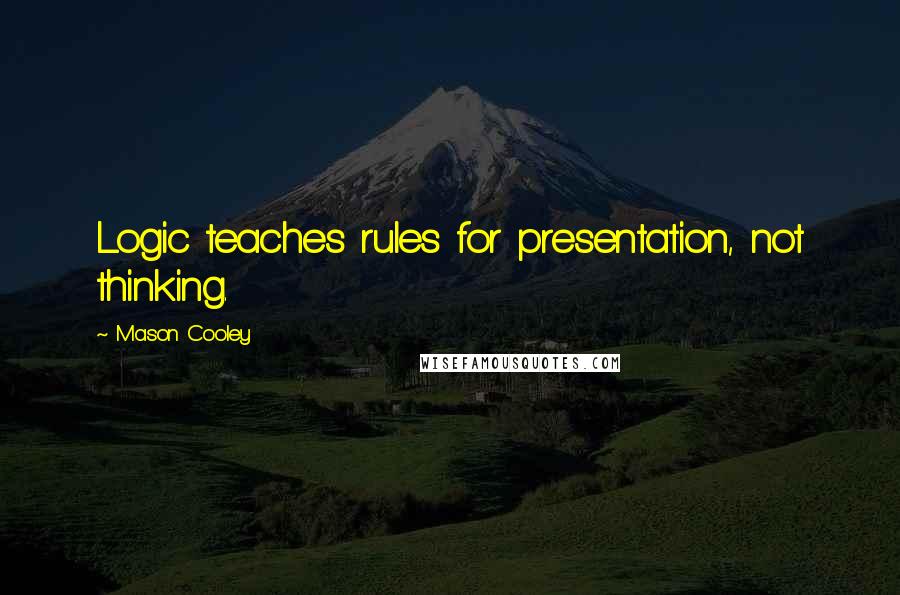 Mason Cooley Quotes: Logic teaches rules for presentation, not thinking.